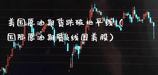 美国原油期货跌破地平线（国际原油期货k线图美股）_https://www.xmqjcw.com_期货直播室_第1张