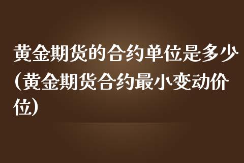 黄金期货的合约单位是多少(黄金期货合约最小变动价位)_https://www.xmqjcw.com_期货开户_第1张