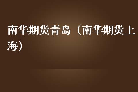 南华期货青岛（南华期货上海）_https://www.xmqjcw.com_期货行情_第1张