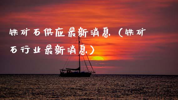铁矿石供应最新消息（铁矿石行业最新消息）_https://www.xmqjcw.com_期货直播室_第1张