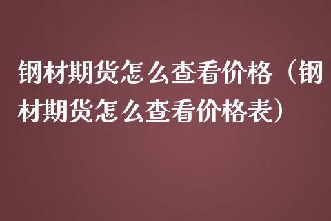 钢材期货怎么查看价格（钢材期货怎么查看价格表）_https://www.xmqjcw.com_期货直播室_第1张