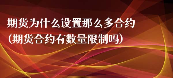 期货为什么设置那么多合约(期货合约有数量限制吗)_期货百科_第1张_秦聚理财 期货为什么设置那么多合约(期货合约有数量限制吗)_https://www.xmqjcw.com_期货百科_第1张