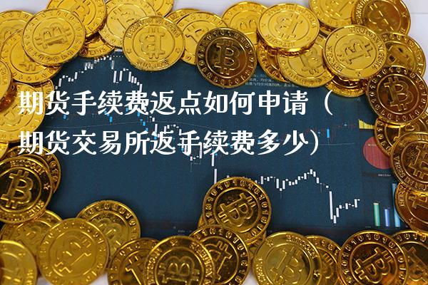 期货手续费返点如何申请（期货交易所返手续费多少）_https://www.xmqjcw.com_期货投资_第1张