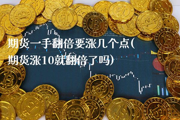 期货一手翻倍要涨几个点(期货涨10就翻倍了吗)_https://www.xmqjcw.com_期货百科_第1张