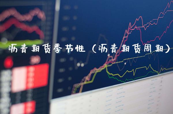 沥青期货季节性（沥青期货周期）_https://www.xmqjcw.com_期货行情_第1张