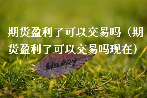 期货盈利了可以交易吗（期货盈利了可以交易吗现在）_https://www.xmqjcw.com_期货直播室_第1张