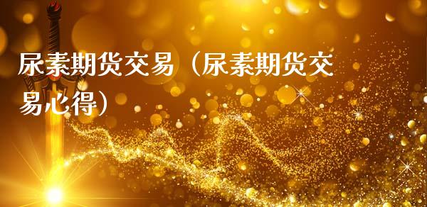 尿素期货交易（尿素期货交易心得）_https://www.xmqjcw.com_期货直播室_第1张
