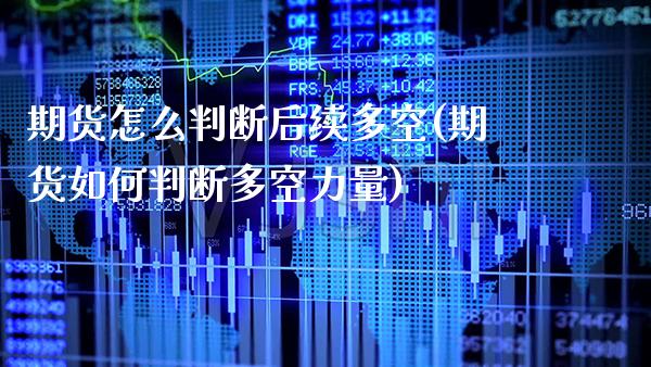 期货怎么判断后续多空(期货如何判断多空力量)_https://www.xmqjcw.com_期货百科_第1张