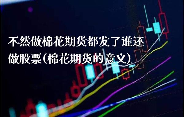 不然做棉花期货都发了谁还做股票(棉花期货的意义)_https://www.xmqjcw.com_股票投资_第1张