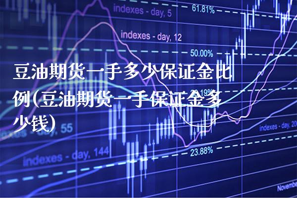 豆油期货一手多少保证金比例(豆油期货一手保证金多少钱)_https://www.xmqjcw.com_期货投资_第1张