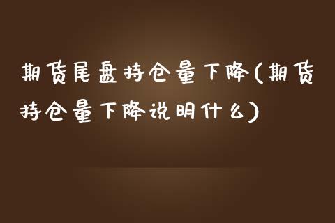 期货尾盘持仓量下降(期货持仓量下降说明什么)_期货百科_第1张_秦聚理财 期货尾盘持仓量下降(期货持仓量下降说明什么)_https://www.xmqjcw.com_期货百科_第1张
