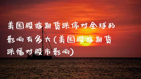 美国股指期货跌停对全球的影响有多大(美国股指期货跌幅对股市影响)_https://www.xmqjcw.com_期货百科_第1张