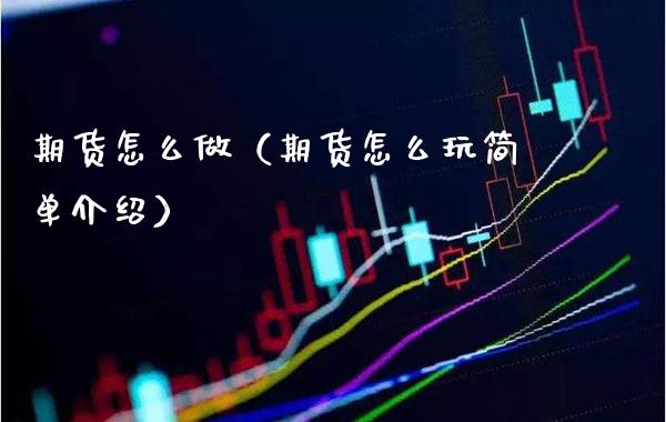 期货怎么做（期货怎么玩简单介绍）_https://www.xmqjcw.com_期货投资_第1张
