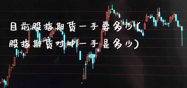 目前股指期货一手要多少(股指期货对冲一手是多少)_https://www.xmqjcw.com_期货直播室_第1张