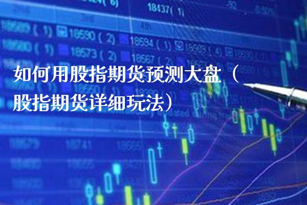 如何用股指期货预测大盘（股指期货详细玩法）_https://www.xmqjcw.com_期货直播室_第1张