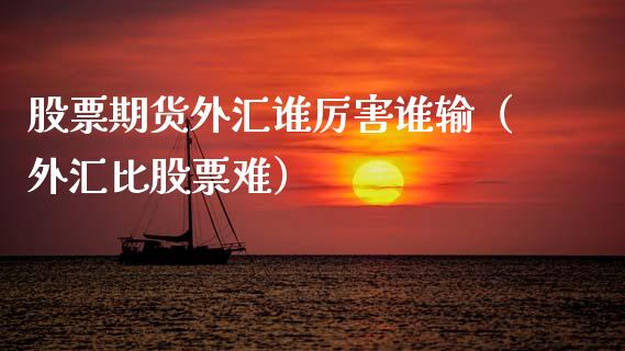 股票期货外汇谁厉害谁输（外汇比股票难）_https://www.xmqjcw.com_期货投资_第1张
