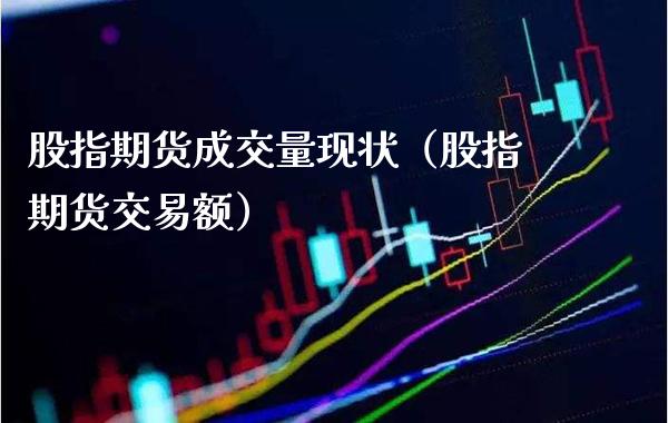 股指期货成交量现状（股指期货交易额）_https://www.xmqjcw.com_期货直播室_第1张