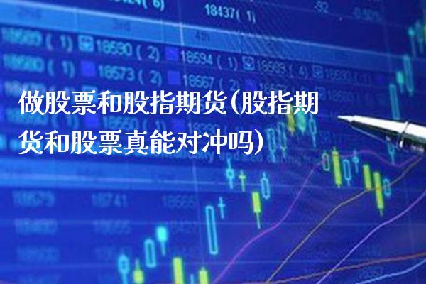 做股票和股指期货(股指期货和股票真能对冲吗)_https://www.xmqjcw.com_期货百科_第1张