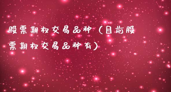 股票期权交易品种（目前股票期权交易品种有）_https://www.xmqjcw.com_期货投资_第1张