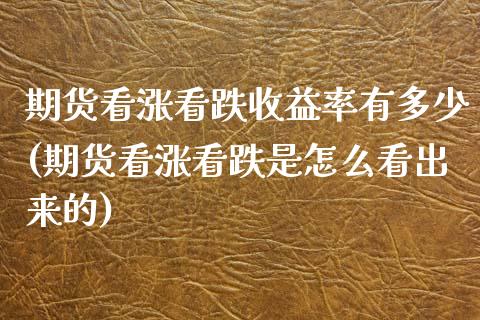 期货看涨看跌收益率有多少(期货看涨看跌是怎么看出来的)_https://www.xmqjcw.com_股票投资_第1张