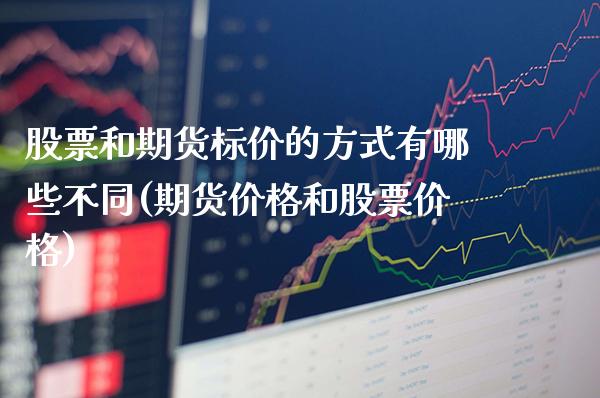 股票和期货标价的方式有哪些不同(期货价格和股票价格)_https://www.xmqjcw.com_期货直播室_第1张