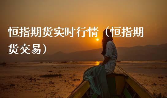 恒指期货实时行情（恒指期货交易）_https://www.xmqjcw.com_期货行情_第1张