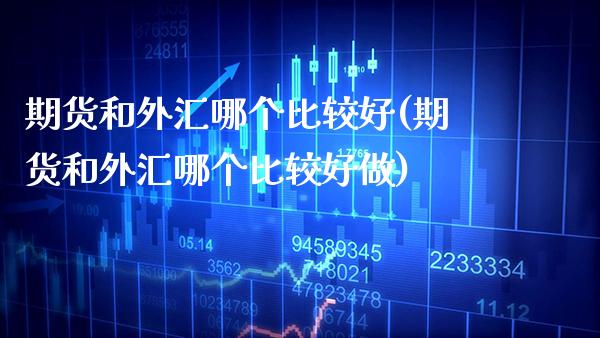 期货和外汇哪个比较好(期货和外汇哪个比较好做)_https://www.xmqjcw.com_期货开户_第1张