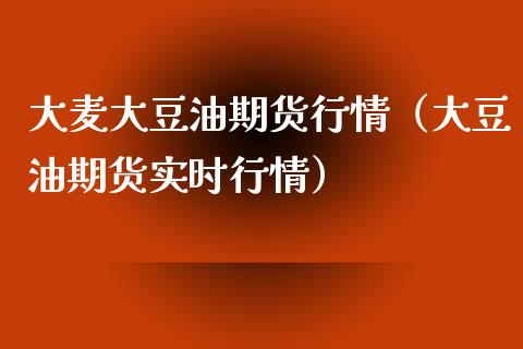 大麦大豆油期货行情（大豆油期货实时行情）_https://www.xmqjcw.com_期货开户_第1张