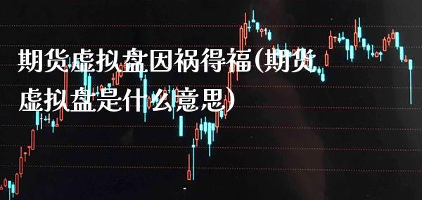期货虚拟盘因祸得福(期货虚拟盘是什么意思)_https://www.xmqjcw.com_期货百科_第1张