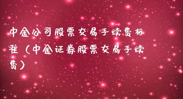 中金公司股票交易手续费标准（中金证券股票交易手续费）_https://www.xmqjcw.com_期货直播室_第1张