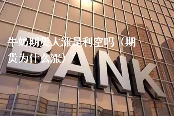 牛奶期货大涨是利空吗（期货为什么涨）_https://www.xmqjcw.com_期货直播室_第1张
