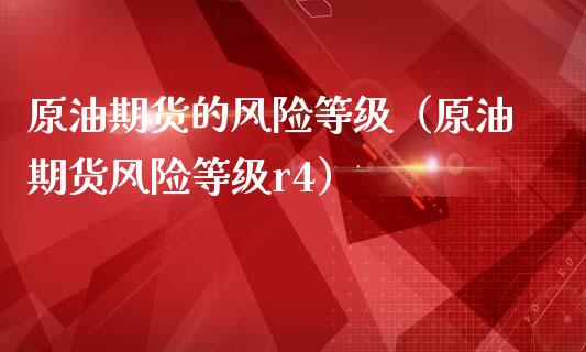 原油期货的风险等级（原油期货风险等级r4）_https://www.xmqjcw.com_期货直播室_第1张