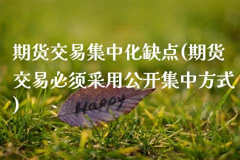 期货交易集中化缺点(期货交易必须采用公开集中方式)_https://www.xmqjcw.com_股票投资_第1张