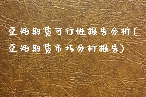 豆粕期货可行性报告分析(豆粕期货市场分析报告)_https://www.xmqjcw.com_期货开户_第1张
