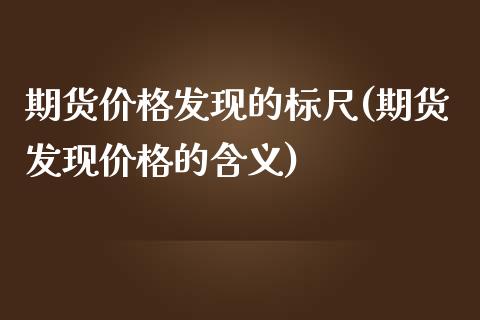 期货价格发现的标尺(期货发现价格的含义)_https://www.xmqjcw.com_期货开户_第1张