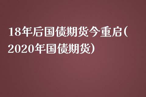 18年后国债期货今重启(2020年国债期货)_https://www.xmqjcw.com_期货投资_第1张