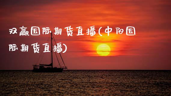 双赢国际期货直播(中阳国际期货直播)_https://www.xmqjcw.com_期货百科_第1张