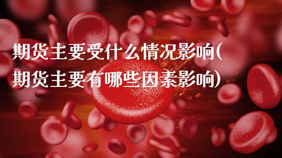 期货主要受什么情况影响(期货主要有哪些因素影响)_https://www.xmqjcw.com_基金理财_第1张