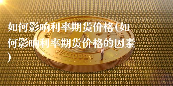 如何影响利率期货价格(如何影响利率期货价格的因素)_https://www.xmqjcw.com_期货开户_第1张