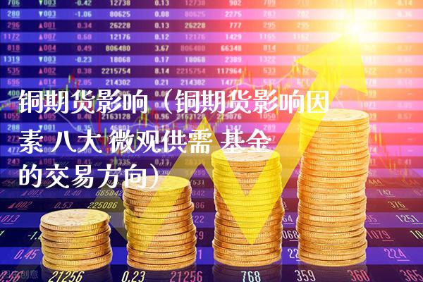 铜期货影响（铜期货影响因素 八大 微观供需 基金的交易方向）_https://www.xmqjcw.com_期货直播室_第1张