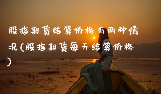 股指期货结算价格有两种情况(股指期货每天结算价格)_https://www.xmqjcw.com_股票投资_第1张