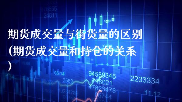 期货成交量与街货量的区别(期货成交量和持仓的关系)_https://www.xmqjcw.com_期货百科_第1张