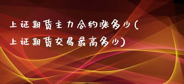 上证期货主力合约涨多少(上证期货交易最高多少)_https://www.xmqjcw.com_期货百科_第1张