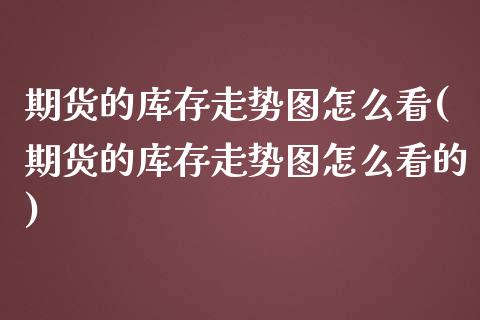 期货的库存走势图怎么看(期货的库存走势图怎么看的)_https://www.xmqjcw.com_期货百科_第1张