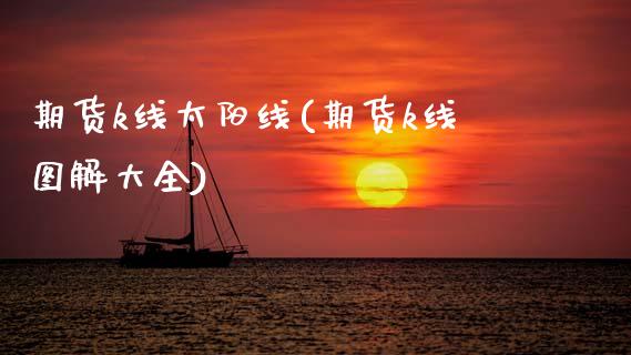 期货k线太阳线(期货k线图解大全)_https://www.xmqjcw.com_期货直播室_第1张