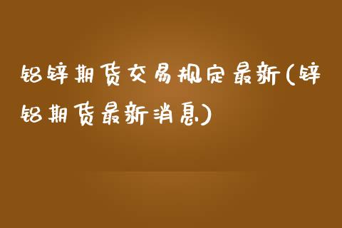 铝锌期货交易规定最新(锌铝期货最新消息)_期货百科_第1张_秦聚理财 铝锌期货交易规定最新(锌铝期货最新消息)_https://www.xmqjcw.com_期货百科_第1张