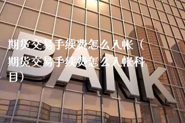 期货交易手续费怎么入帐（期货交易手续费怎么入帐科目）_https://www.xmqjcw.com_期货行情_第1张