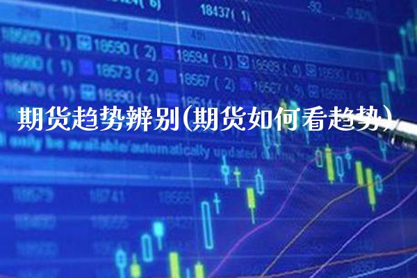 期货趋势辨别(期货如何看趋势)_https://www.xmqjcw.com_期货投资_第1张