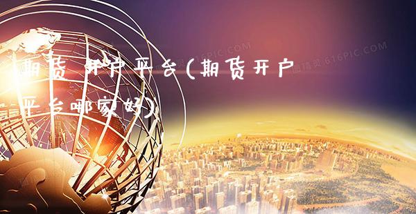 期货 开户平台(期货开户平台哪家好)_https://www.xmqjcw.com_期货直播室_第1张