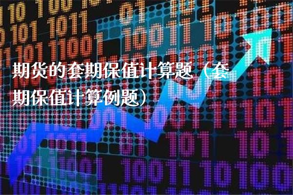 期货的套期保值计算题（套期保值计算例题）_https://www.xmqjcw.com_期货直播室_第1张